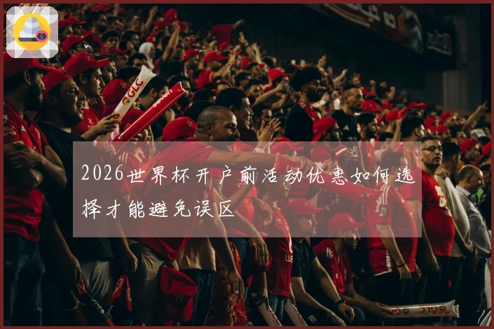 2026世界杯开户前活动优惠如何选择才能避免误区