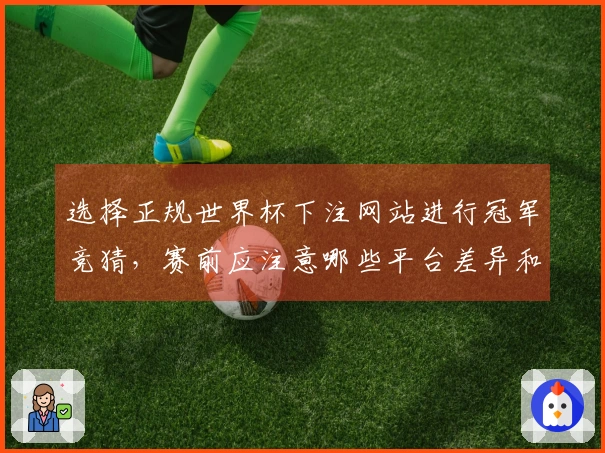 选择正规世界杯下注网站进行冠军竞猜，赛前应注意哪些平台差异和安全保障