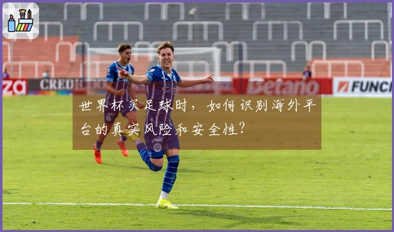 世界杯买足球时，如何识别海外平台的真实风险和安全性？