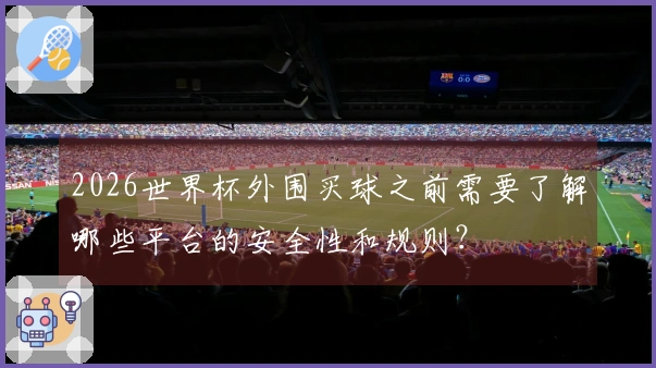 2026世界杯外围买球之前需要了解哪些平台的安全性和规则？