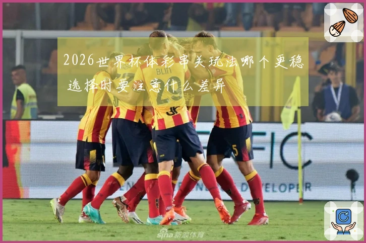 2026世界杯体彩串关玩法哪个更稳 选择时要注意什么差异