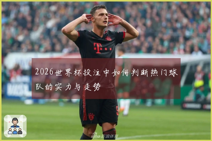 2026世界杯投注中如何判断热门球队的实力与走势